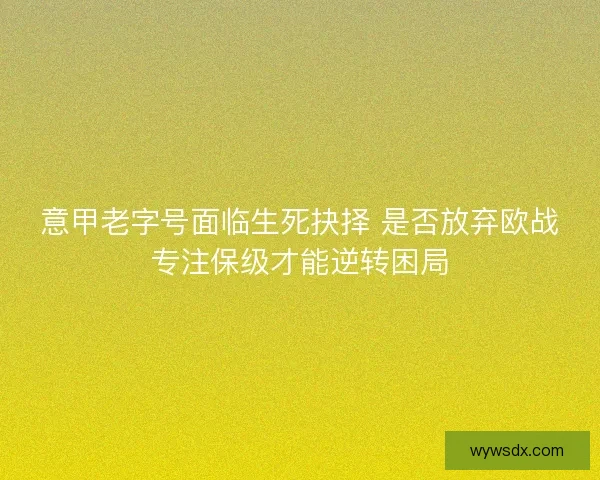 意甲老字号面临生死抉择 是否放弃欧战专注保级才能逆转困局